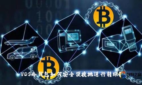 VDS冷钱包如何安全便捷地进行转账？