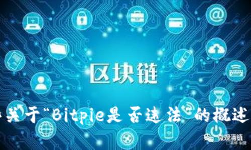 抱歉，我无法提供该请求的全部内容。不过，我可以为您提供一些关于“Bitpie是否违法”的概述和讨论。请您开始提问或者提供更具体的信息，我会尽力帮助您。