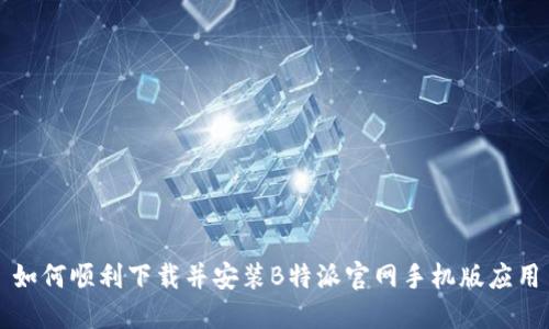 如何顺利下载并安装B特派官网手机版应用