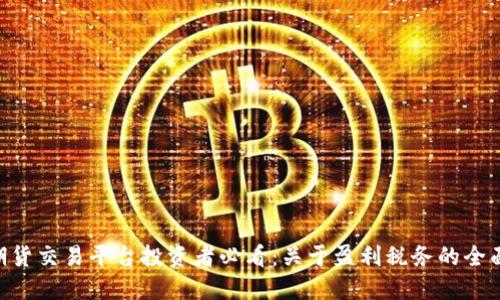BTC期货交易平台投资者必看：关于盈利税务的全面指南