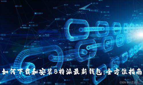 如何下载和安装B特派最新钱包：全方位指南