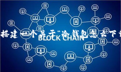 今年还没有清晰的信息来提供完整的内容，但我可以帮助您搭建一个关于“冷钱包怎么下载app”的大纲和部分内容。您可以根据此大纲丰富具体内容。

如何下载冷钱包APP：详细指南与常见问题解答