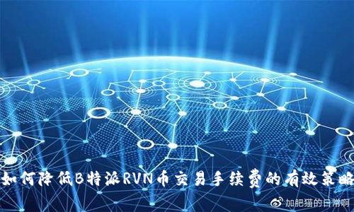 如何降低B特派RVN币交易手续费的有效策略