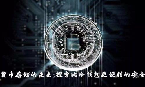 数字货币存储的未来：探索比冷钱包更便利的安全选择