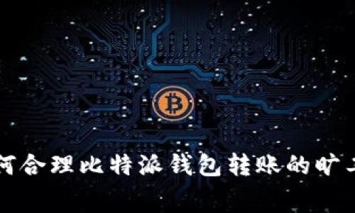 如何合理比特派钱包转账的旷工费