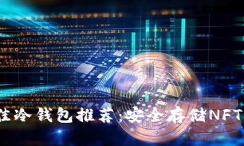 2023年最佳冷钱包推荐：安全存储NFT的理想选择
