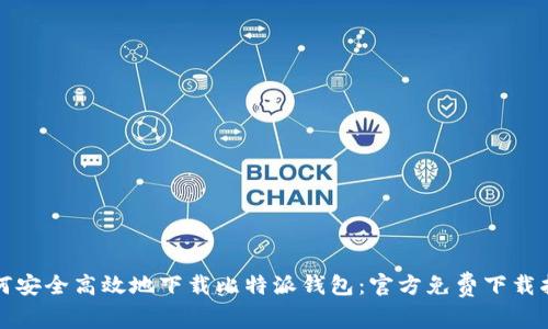 如何安全高效地下载比特派钱包：官方免费下载指南