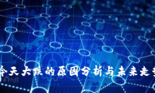 币圈今天大跌的原因分析与未来走势展望