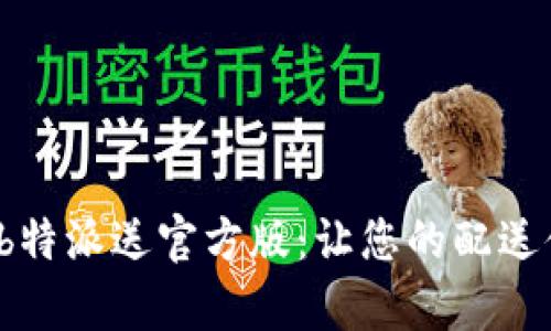 全方位解析 b特派送官方版：让您的配送体验无忧无虑