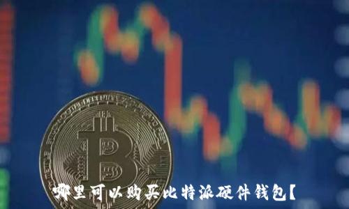   
哪里可以购买比特派硬件钱包？