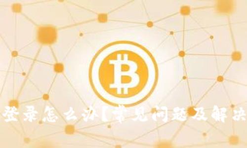 比特派无法登录怎么办？常见问题及解决方案大揭秘
