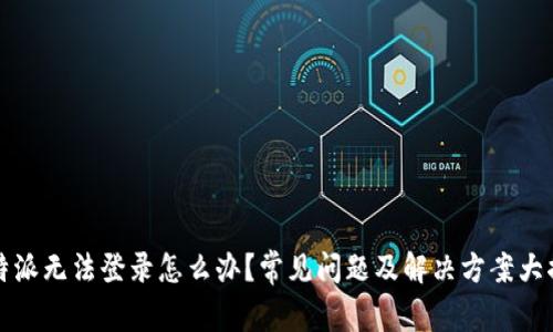 比特派无法登录怎么办？常见问题及解决方案大揭秘