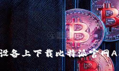 如何在安卓设备上下载比特派官网APP：完整指南