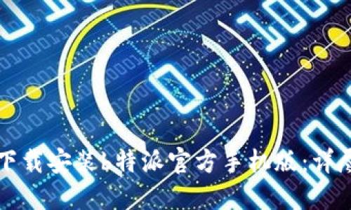 如何下载安装b特派官方手机版：详尽指南