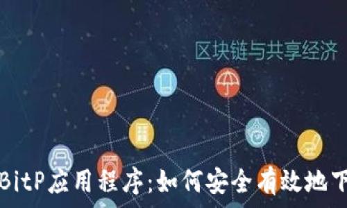   
全面解析BitP应用程序：如何安全有效地下载和使用