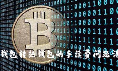 冷钱包转热钱包的手续费问题详解