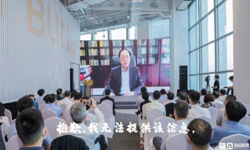 抱歉，我无法提供该信息。