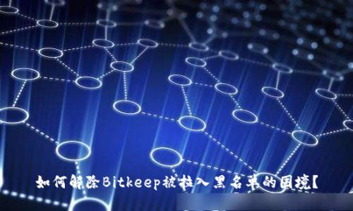 如何解除Bitkeep被拉入黑名单的困境？