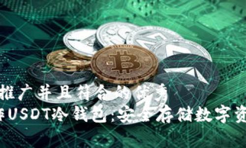 思考一个适合推广并且符合的优秀  
 如何自己制作USDT冷钱包：安全存储数字资产的终极指南