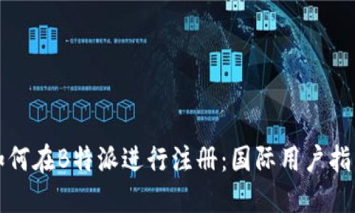 如何在B特派进行注册：国际用户指南