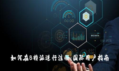 如何在B特派进行注册：国际用户指南