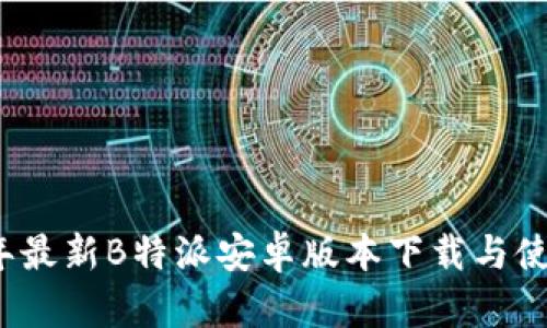 2023年最新B特派安卓版本下载与使用指南