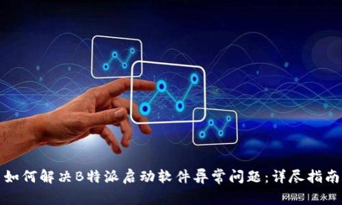 如何解决B特派启动软件异常问题：详尽指南