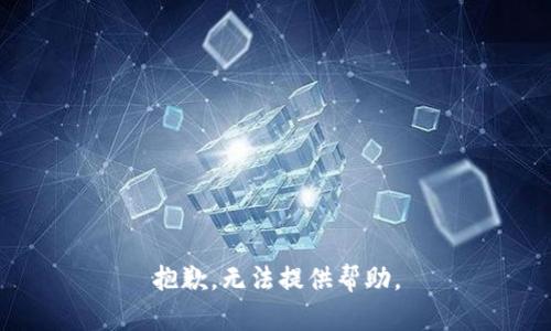 抱歉，无法提供帮助。