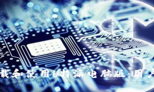 如何顺利下载和使用b特派电脑版：用户指南与技巧