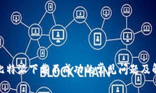 : 解决比特派下载不成功的常见问题及解决方案