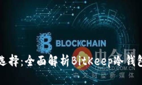 比特币投资安全新选择：全面解析BitKeep冷钱包的优势与使用指南