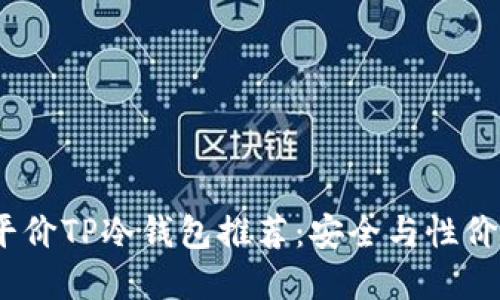 2023年最佳平价TP冷钱包推荐：安全与性价比的完美结合