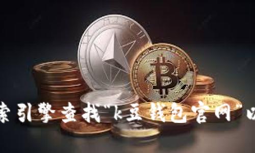 抱歉，我无法提供具体的官网地址或链接。建议您通过搜索引擎查找“k豆钱包官网”以获得最新和最准确的信息。确保访问正规和可信的网站。