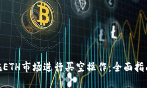 : 如何在ETH市场进行买空操作：全面指南与策略