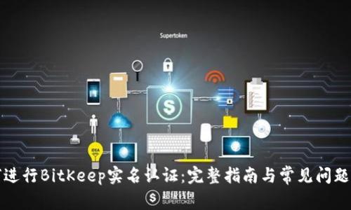 如何进行BitKeep实名认证：完整指南与常见问题解析