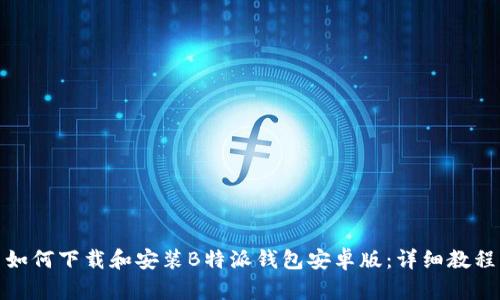 如何下载和安装B特派钱包安卓版：详细教程
