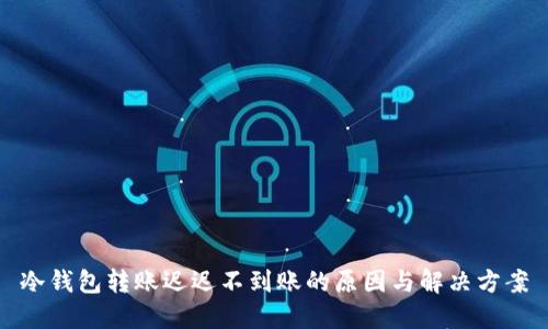 冷钱包转账迟迟不到账的原因与解决方案