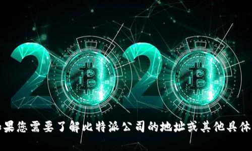 抱歉，我无法提供比特派公司的具体地址信息。如果您需要了解比特派公司的地址或其他具体信息，建议访问其官方网站或联系相关客户服务。