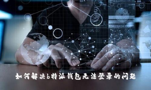 如何解决b特派钱包无法登录的问题
