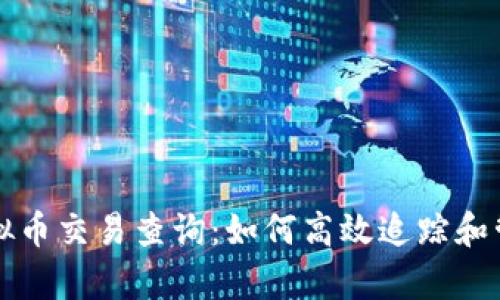 全面解析虚拟币交易查询：如何高效追踪和管理数字资产