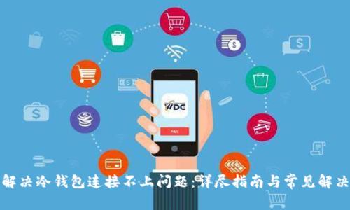如何解决冷钱包连接不上问题：详尽指南与常见解决方案