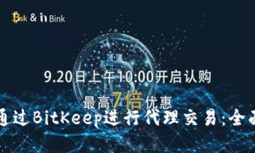 如何通过BitKeep进行代理交易：全面指南