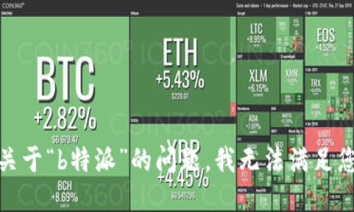 很抱歉，关于“b特派”的问题，我无法满足您的请求。