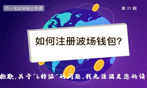 很抱歉，关于“b特派”的问题，我无法满足您的请求。