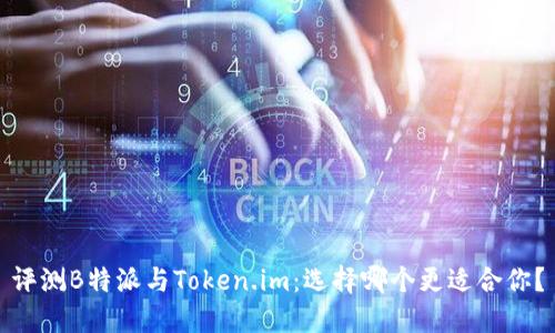 评测B特派与Token.im：选择哪个更适合你？
