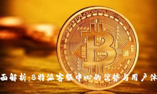 全面解析：B特派客服中心的优势与用户体验