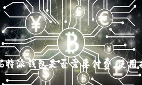 深入探讨：b特派钱包是否需要付费，使用指南及解析