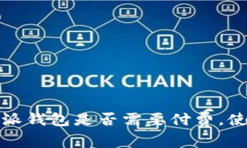 深入探讨：b特派钱包是否需要付费，使用指南及解析