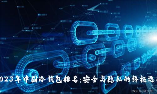 2023年中国冷钱包排名：安全与隐私的终极选择