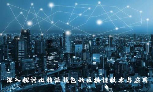 深入探讨比特派钱包的区块链技术与应用